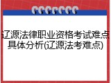 辽源法律职业资格考试难点具体分析(辽源法考难点)