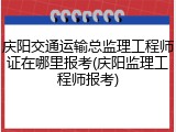 庆阳交通运输总监理工程师证在哪里报考(庆阳监理工程师报考)