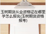 玉树期货从业资格证在哪里学怎么报名(玉树期货资格报考)