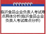 临沂食品企业负责人考试难点具体分析(临沂食品企业负责人考试难点分析)