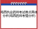 鸡西执业药师考试难点具体分析(鸡西药师考情分析)