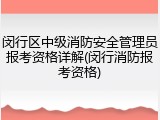 闵行区中级消防安全管理员报考资格详解(闵行消防报考资格)