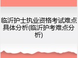 临沂护士执业资格考试难点具体分析(临沂护考难点分析)