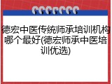 德宏中医传统师承培训机构哪个最好(德宏师承中医培训优选)