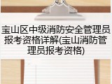 宝山区中级消防安全管理员报考资格详解(宝山消防管理员报考资格)