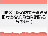 普陀区中级消防安全管理员报考资格详解(普陀消防员报考条件)