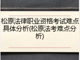 松原法律职业资格考试难点具体分析(松原法考难点分析)