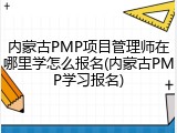 内蒙古PMP项目管理师在哪里学怎么报名(内蒙古PMP学习报名)