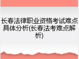 长春法律职业资格考试难点具体分析(长春法考难点解析)