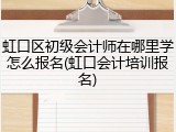 虹口区初级会计师在哪里学怎么报名(虹口会计培训报名)