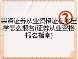 果洛证券从业资格证在哪里学怎么报名(证券从业资格报名指南)