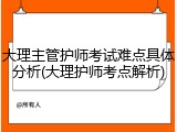 大理主管护师考试难点具体分析(大理护师考点解析)