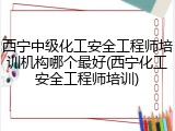 西宁中级化工安全工程师培训机构哪个最好(西宁化工安全工程师培训)