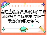 安阳二级交通运输造价工程师证报考具体要求(安阳二级造价师报考条件)