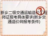 新乡二级交通运输造价工程师证报考具体要求(新乡交通造价师报考条件)