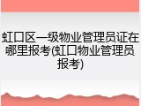 虹口区一级物业管理员证在哪里报考(虹口物业管理员报考)