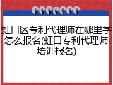 虹口区专利代理师在哪里学怎么报名(虹口专利代理师培训报名)