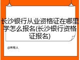 长沙银行从业资格证在哪里学怎么报名(长沙银行资格证报名)