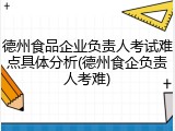德州食品企业负责人考试难点具体分析(德州食企负责人考难)