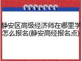 静安区高级经济师在哪里学怎么报名(静安高经报名点)