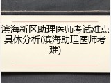 滨海新区助理医师考试难点具体分析(滨海助理医师考难)