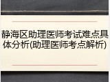 静海区助理医师考试难点具体分析(助理医师考点解析)
