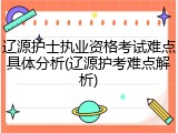 辽源护士执业资格考试难点具体分析(辽源护考难点解析)