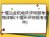 十堰冶金机电环评师报考资格详解(十堰环评师报考条件)