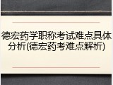 德宏药学职称考试难点具体分析(德宏药考难点解析)
