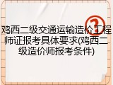 鸡西二级交通运输造价工程师证报考具体要求(鸡西二级造价师报考条件)