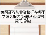黄冈证券从业资格证在哪里学怎么报名(证券从业资格黄冈报名)
