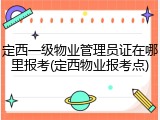 定西一级物业管理员证在哪里报考(定西物业报考点)