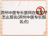 滨州中医专长医师在哪里学怎么报名(滨州中医专长报名点)
