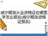 咸宁期货从业资格证在哪里学怎么报名(咸宁期货资格证报名)