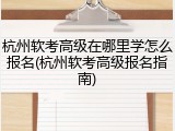 杭州软考高级在哪里学怎么报名(杭州软考高级报名指南)
