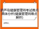 葫芦岛健康管理师考试难点具体分析(健康管理师难点解析)