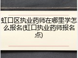 虹口区执业药师在哪里学怎么报名(虹口执业药师报名点)