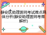 静安区助理医师考试难点具体分析(静安助理医师考难解析)