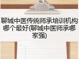聊城中医传统师承培训机构哪个最好(聊城中医师承哪家强)