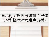 临沧药学职称考试难点具体分析(临沧药考难点分析)