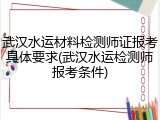 武汉水运材料检测师证报考具体要求(武汉水运检测师报考条件)