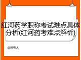 红河药学职称考试难点具体分析(红河药考难点解析)