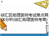 徐汇区助理医师考试难点具体分析(徐汇助理医师考难)