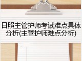 日照主管护师考试难点具体分析(主管护师难点分析)