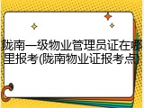 陇南一级物业管理员证在哪里报考(陇南物业证报考点)