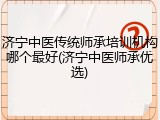 济宁中医传统师承培训机构哪个最好(济宁中医师承优选)
