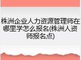 株洲企业人力资源管理师在哪里学怎么报名(株洲人资师报名点)