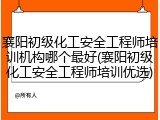 襄阳初级化工安全工程师培训机构哪个最好(襄阳初级化工安全工程师培训优选)