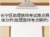 长宁区助理医师考试难点具体分析(助理医师考点解析)
