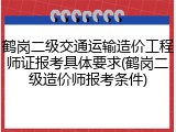 鹤岗二级交通运输造价工程师证报考具体要求(鹤岗二级造价师报考条件)